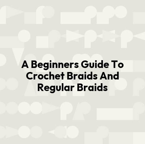 A Beginners Guide To Crochet Braids And Regular Braids