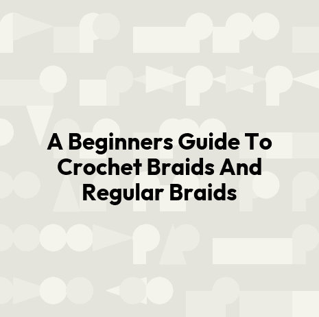 A Beginners Guide To Crochet Braids And Regular Braids