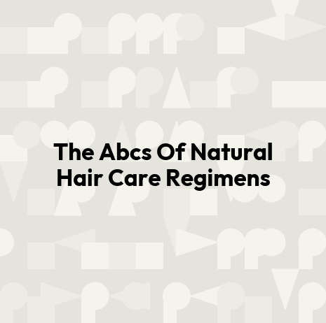 The Abcs Of Natural Hair Care Regimens