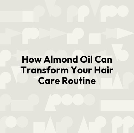 How Almond Oil Can Transform Your Hair Care Routine