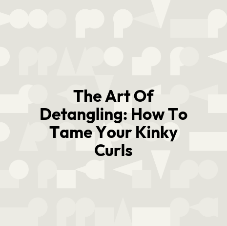The Art Of Detangling: How To Tame Your Kinky Curls