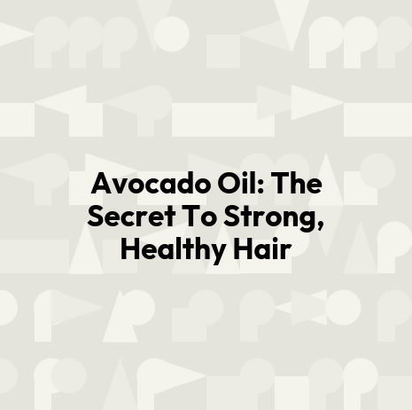 Avocado Oil: The Secret To Strong, Healthy Hair