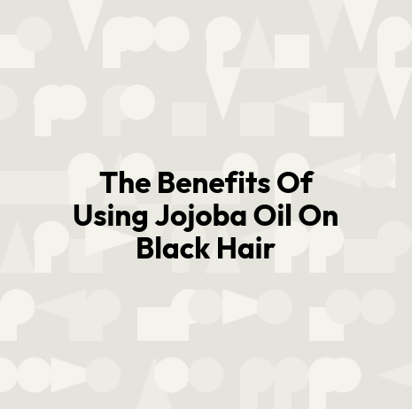The Benefits Of Using Jojoba Oil On Black Hair