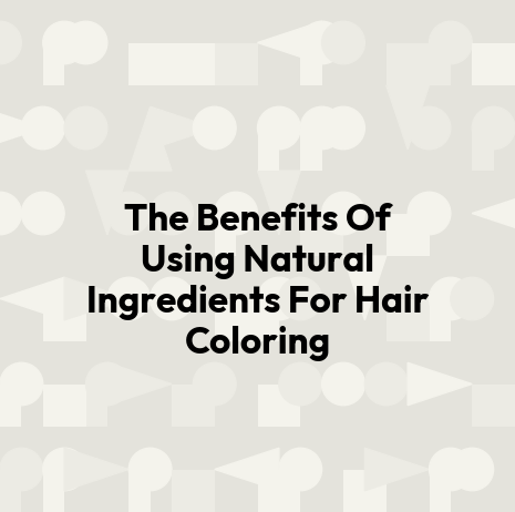 The Benefits Of Using Natural Ingredients For Hair Coloring