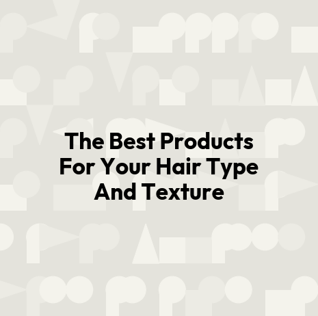 The Best Products For Your Hair Type And Texture
