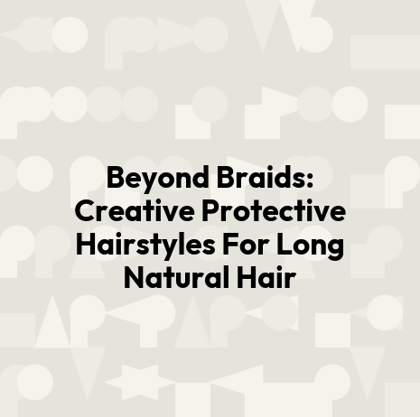 Beyond Braids: Creative Protective Hairstyles For Long Natural Hair