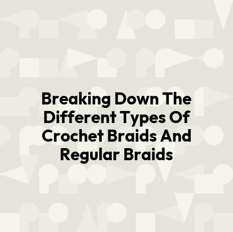 Breaking Down The Different Types Of Crochet Braids And Regular Braids