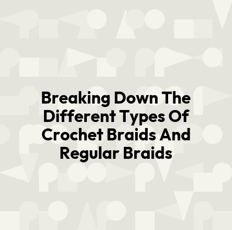 Breaking Down The Different Types Of Crochet Braids And Regular Braids