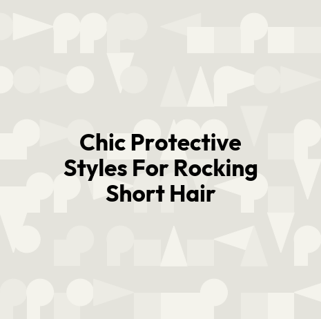 Chic Protective Styles For Rocking Short Hair