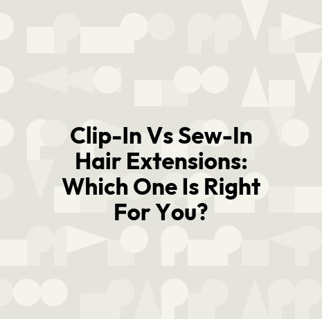 Clip-In Vs Sew-In Hair Extensions: Which One Is Right For You?