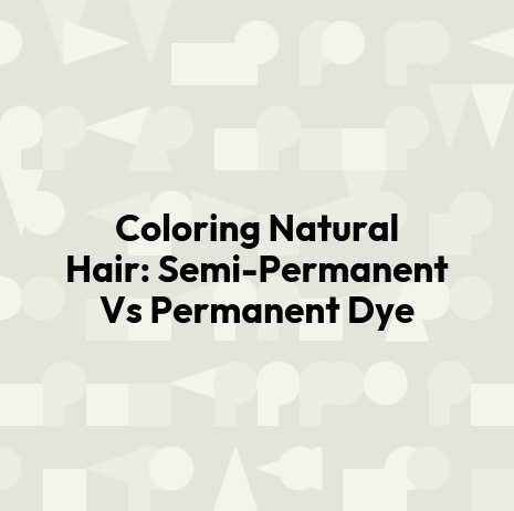 Coloring Natural Hair: Semi-Permanent Vs Permanent Dye