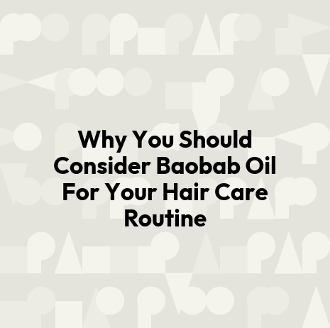 Why You Should Consider Baobab Oil For Your Hair Care Routine