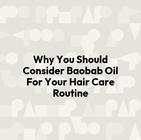 Why You Should Consider Baobab Oil For Your Hair Care Routine