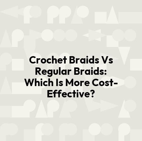 Crochet Braids Vs Regular Braids: Which Is More Cost-Effective?
