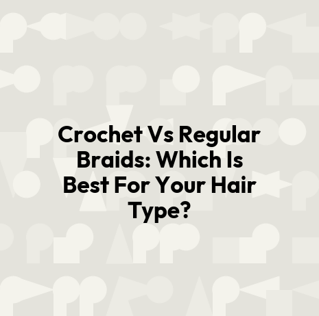 Crochet Vs Regular Braids: Which Is Best For Your Hair Type?