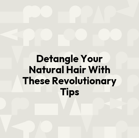 Detangle Your Natural Hair With These Revolutionary Tips