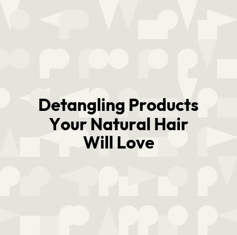 Detangling Products Your Natural Hair Will Love