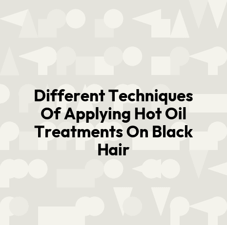 Different Techniques Of Applying Hot Oil Treatments On Black Hair