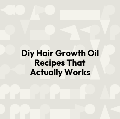Diy Hair Growth Oil Recipes That Actually Works