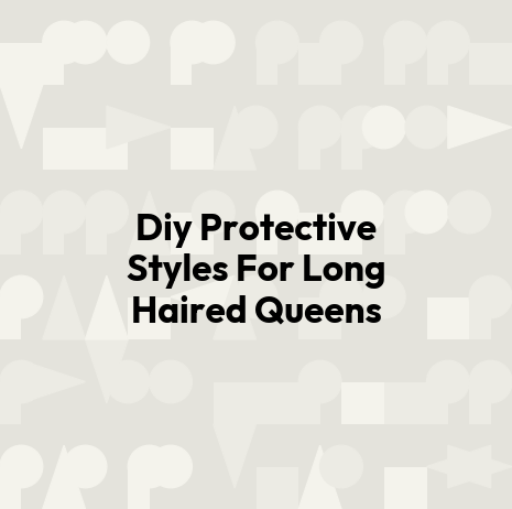 Diy Protective Styles For Long Haired Queens