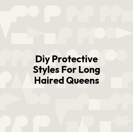 Diy Protective Styles For Long Haired Queens