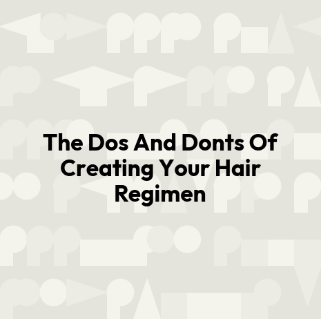 The Dos And Donts Of Creating Your Hair Regimen
