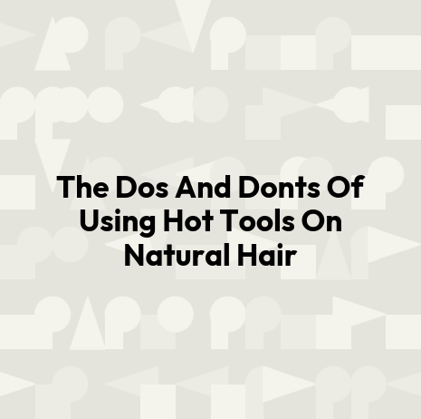 The Dos And Donts Of Using Hot Tools On Natural Hair