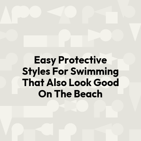 Easy Protective Styles For Swimming That Also Look Good On The Beach