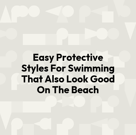 Easy Protective Styles For Swimming That Also Look Good On The Beach