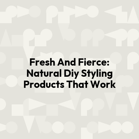 Fresh And Fierce: Natural Diy Styling Products That Work