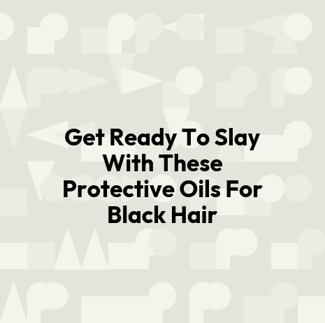 Get Ready To Slay With These Protective Oils For Black Hair