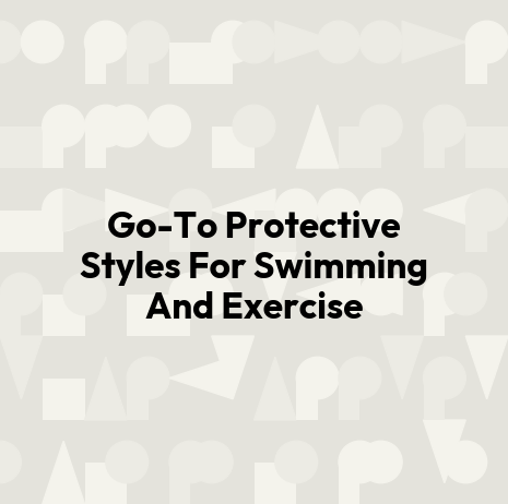 Go-To Protective Styles For Swimming And Exercise