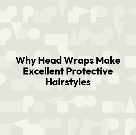 Why Head Wraps Make Excellent Protective Hairstyles