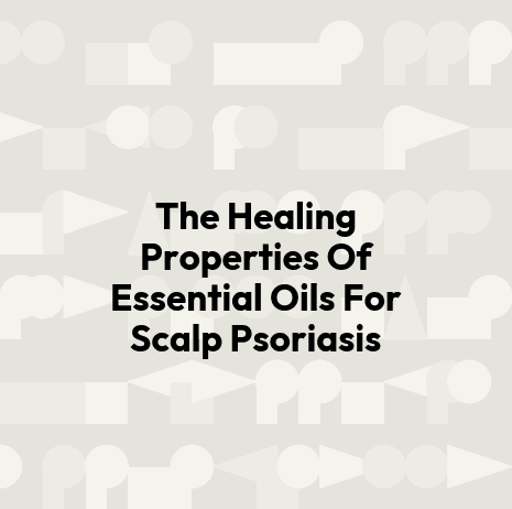 The Healing Properties Of Essential Oils For Scalp Psoriasis