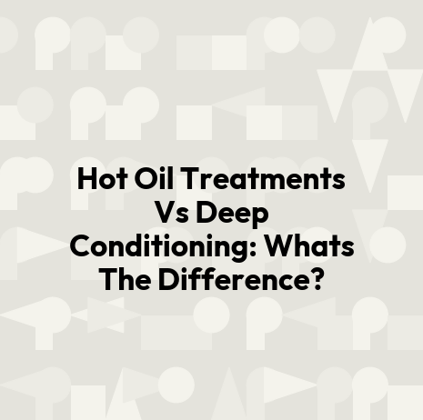 Hot Oil Treatments Vs Deep Conditioning: Whats The Difference?