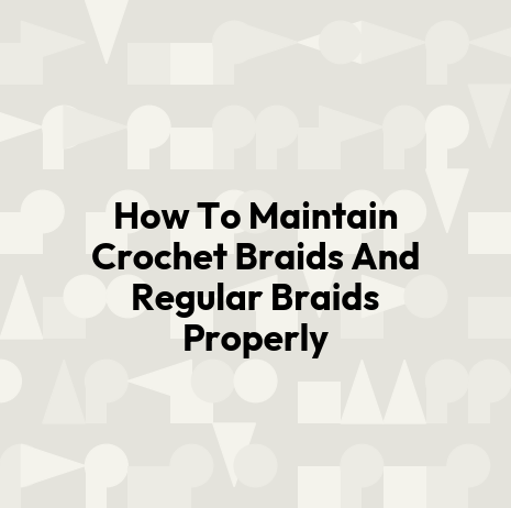 How To Maintain Crochet Braids And Regular Braids Properly