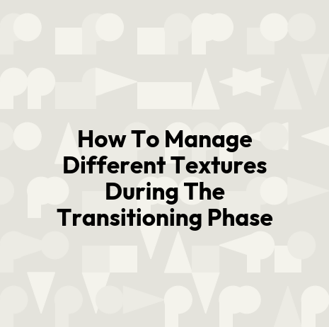 How To Manage Different Textures During The Transitioning Phase