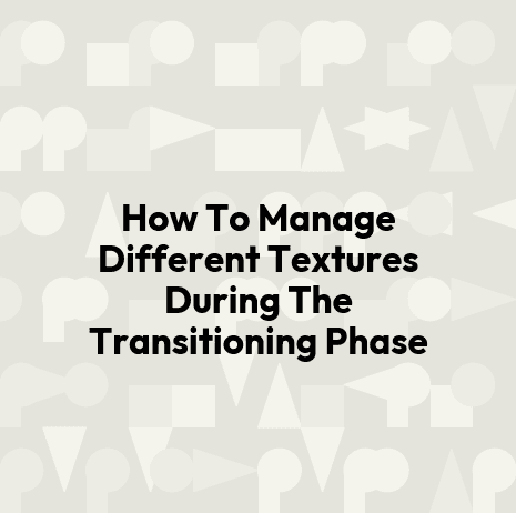 How To Manage Different Textures During The Transitioning Phase