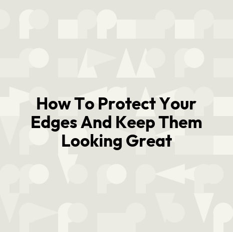 How To Protect Your Edges And Keep Them Looking Great