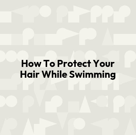 How To Protect Your Hair While Swimming