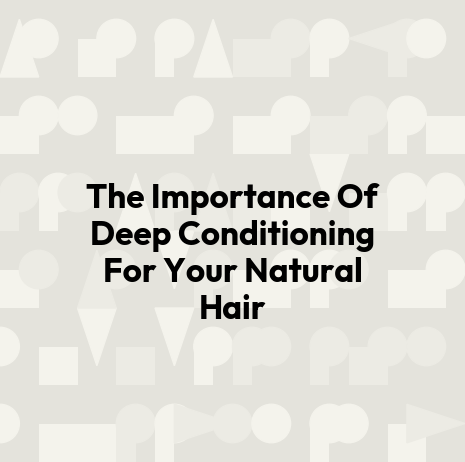 The Importance Of Deep Conditioning For Your Natural Hair