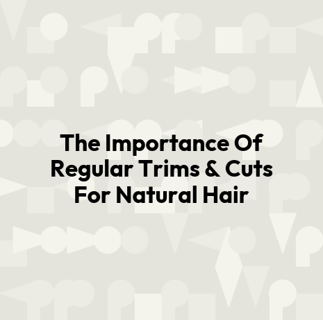 The Importance Of Regular Trims & Cuts For Natural Hair