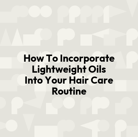 How To Incorporate Lightweight Oils Into Your Hair Care Routine