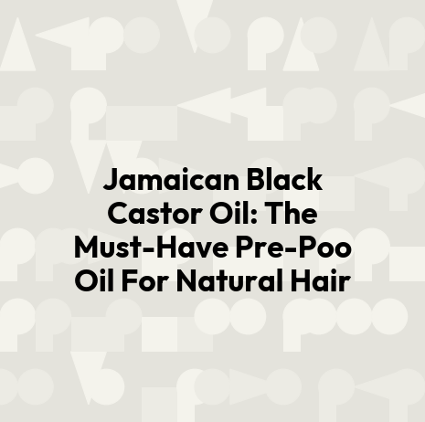 Jamaican Black Castor Oil: The Must-Have Pre-Poo Oil For Natural Hair