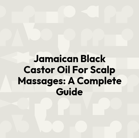 Jamaican Black Castor Oil For Scalp Massages: A Complete Guide