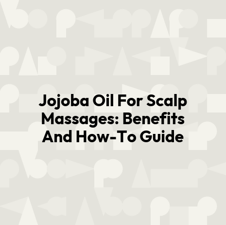 Jojoba Oil For Scalp Massages: Benefits And How-To Guide