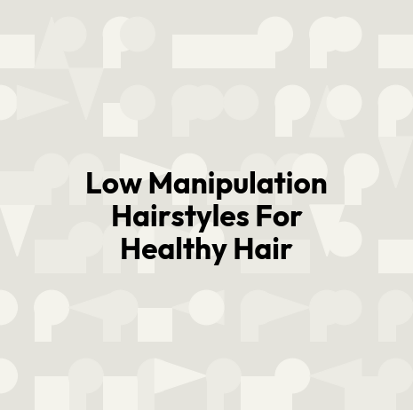 Low Manipulation Hairstyles For Healthy Hair