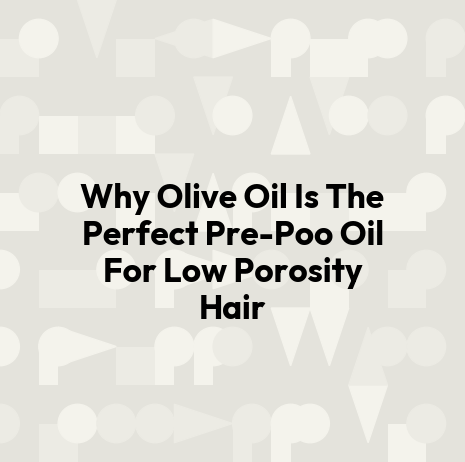 Why Olive Oil Is The Perfect Pre-Poo Oil For Low Porosity Hair