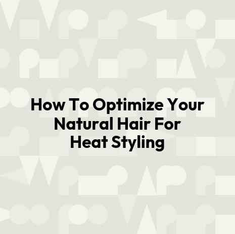How To Optimize Your Natural Hair For Heat Styling