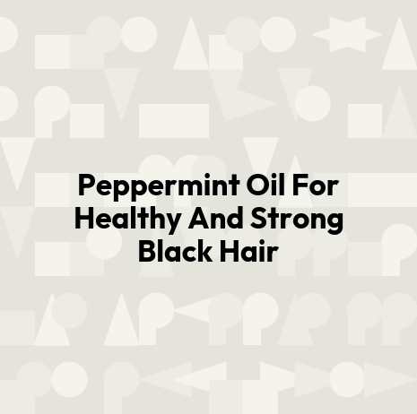 Peppermint Oil For Healthy And Strong Black Hair